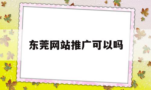 东莞网站推广可以吗(东莞网站建设推广哪家好),东莞网站推广可以吗(东莞网站建设推广哪家好),东莞网站推广可以吗,信息,视频,百度,第1张