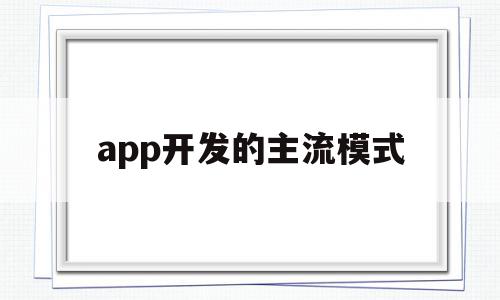 app开发的主流模式(app开发的主流模式有哪些),app开发的主流模式(app开发的主流模式有哪些),app开发的主流模式,百度,APP,浏览器,第1张