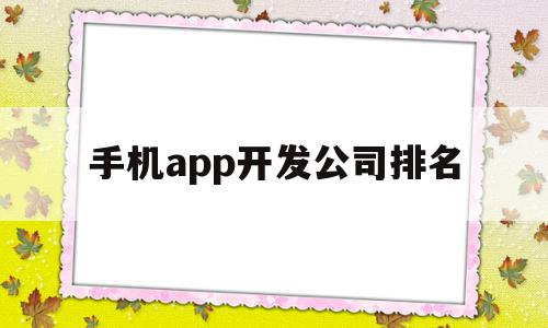 手机app开发公司排名(手机app开发公司排名榜),手机app开发公司排名(手机app开发公司排名榜),手机app开发公司排名,APP,科技,安卓,第1张