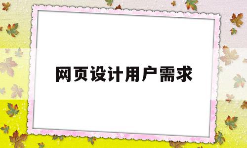 网页设计用户需求(网页设计用户需求怎么写),网页设计用户需求(网页设计用户需求怎么写),网页设计用户需求,信息,文章,视频,第1张