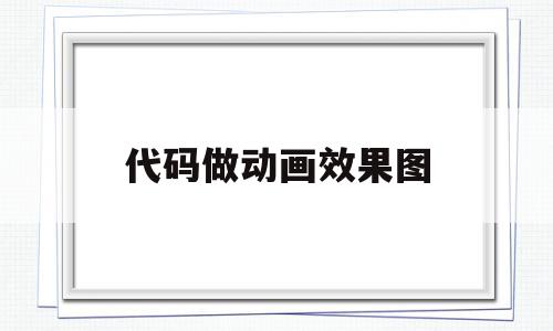 代码做动画效果图(如何用代码制作动态图),代码做动画效果图,信息,视频,浏览器,第1张 代码做动画效果图(如何用代码制作动态图),代码做动画效果图(如何用代码制作动态图),代码做动画效果图,信息,视频,浏览器,第1张
