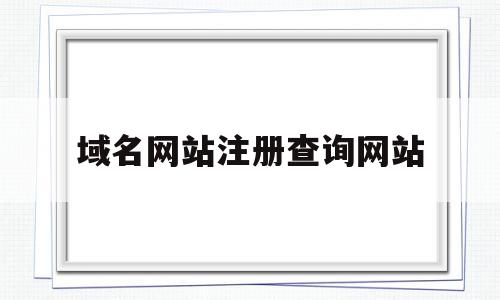 域名网站注册查询网站(域名网站注册查询网站官网),域名网站注册查询网站,信息,百度,账号,第1张 域名网站注册查询网站(域名网站注册查询网站官网),域名网站注册查询网站(域名网站注册查询网站官网),域名网站注册查询网站,信息,百度,账号,第1张