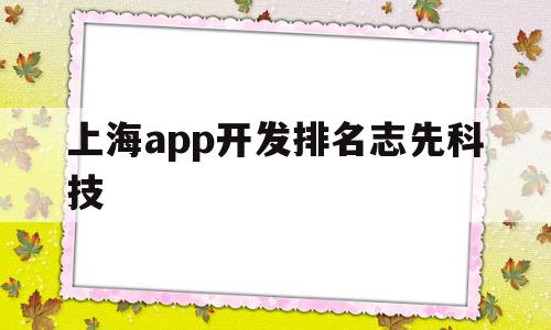 上海app开发排名志先科技(上海小程序开发找志先科技),上海app开发排名志先科技,科技,app,投资,第1张 上海app开发排名志先科技(上海小程序开发找志先科技),上海app开发排名志先科技(上海小程序开发找志先科技),上海app开发排名志先科技,科技,app,投资,第1张