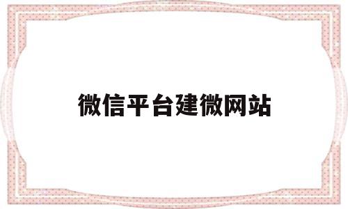 微信平台建微网站(建立微信平台怎么建),微信平台建微网站(建立微信平台怎么建),微信平台建微网站,信息,账号,微信,第1张