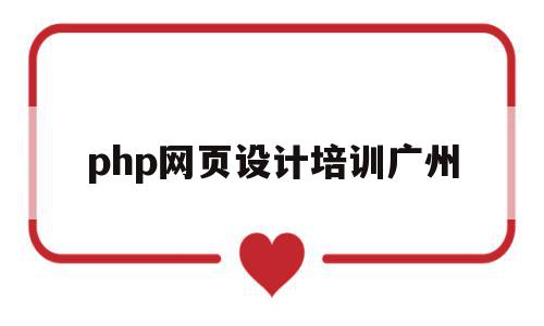 php网页设计培训广州(php网站设计开发工程师)