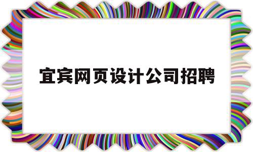 宜宾网页设计公司招聘(宜宾网页设计公司招聘信息),宜宾网页设计公司招聘(宜宾网页设计公司招聘信息),宜宾网页设计公司招聘,信息,百度,营销,第1张