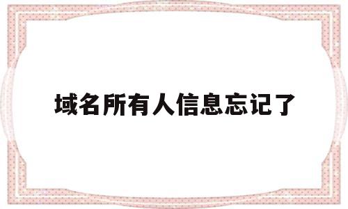 域名所有人信息忘记了(域名的个人信息可以查到吗),域名所有人信息忘记了,信息,百度,账号,第1张 域名所有人信息忘记了(域名的个人信息可以查到吗),域名所有人信息忘记了(域名的个人信息可以查到吗),域名所有人信息忘记了,信息,百度,账号,第1张