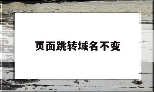 页面跳转域名不变(页面跳转域名不变怎么办),页面跳转域名不变,信息,百度,浏览器,第1张 页面跳转域名不变(页面跳转域名不变怎么办),页面跳转域名不变(页面跳转域名不变怎么办),页面跳转域名不变,信息,百度,浏览器,第1张