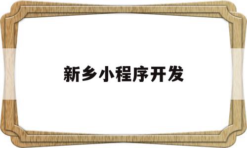 新乡小程序开发(新乡小程序开发公司),新乡小程序开发,信息,微信,营销,第1张 新乡小程序开发(新乡小程序开发公司),新乡小程序开发(新乡小程序开发公司),新乡小程序开发,信息,微信,营销,第1张
