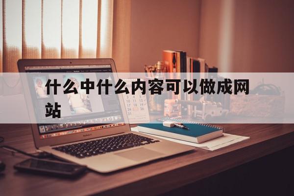 什么中什么内容可以做成网站的简单介绍,什么中什么内容可以做成网站的简单介绍,什么中什么内容可以做成网站,文章,视频,营销,第1张