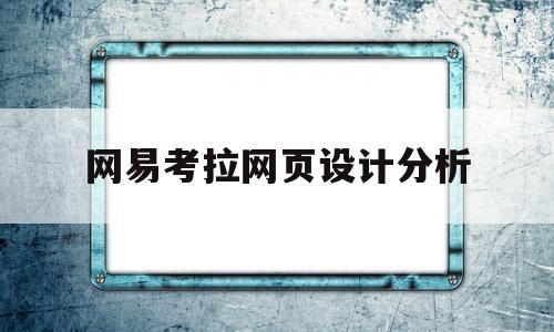 网易考拉网页设计分析(网易考拉网页设计分析报告),网易考拉网页设计分析(网易考拉网页设计分析报告),网易考拉网页设计分析,信息,源码,APP,第1张