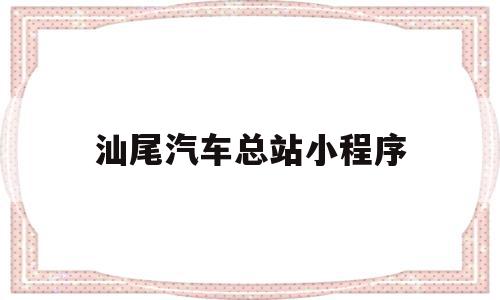 汕尾汽车总站小程序(汕尾汽车总站小程序订票),汕尾汽车总站小程序,百度,小程序,第1张 汕尾汽车总站小程序(汕尾汽车总站小程序订票),汕尾汽车总站小程序(汕尾汽车总站小程序订票),汕尾汽车总站小程序,百度,小程序,第1张