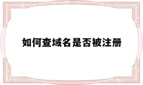 如何查域名是否被注册(如何查域名是否被注册了),如何查域名是否被注册(如何查域名是否被注册了),如何查域名是否被注册,信息,百度,免费,第1张