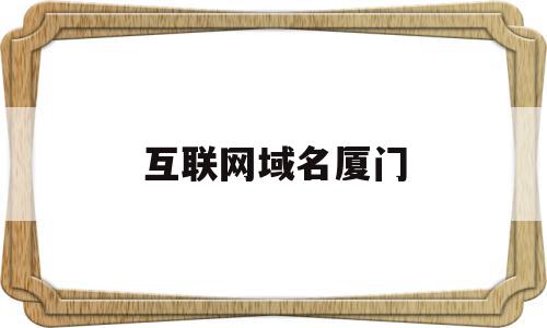 互联网域名厦门(互联网域名管理办法),互联网域名厦门(互联网域名管理办法),互联网域名厦门,信息,浏览器,模板,第1张