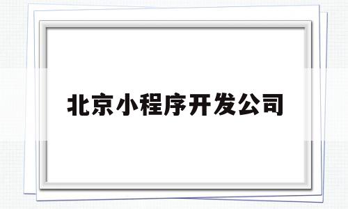 包含北京小程序开发公司的词条,包含北京小程序开发公司的词条,北京小程序开发公司,百度,微信,APP,第1张