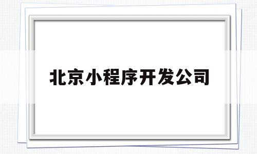 包含北京小程序开发公司的词条,包含北京小程序开发公司的词条,北京小程序开发公司,百度,微信,APP,第1张