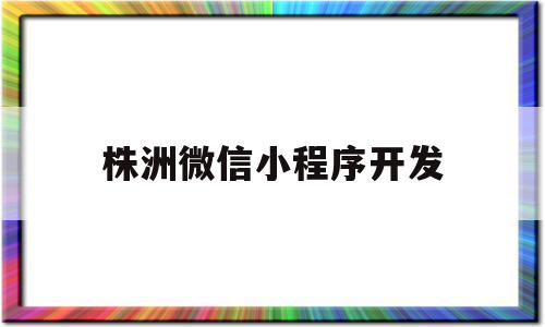 株洲微信小程序开发(株洲微信小程序开发招聘),株洲微信小程序开发,信息,视频,账号,第1张 株洲微信小程序开发(株洲微信小程序开发招聘),株洲微信小程序开发(株洲微信小程序开发招聘),株洲微信小程序开发,信息,视频,账号,第1张