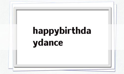 happybirthdaydance(happybirthday花体字可复制),happybirthdaydance,app,第1张 happybirthdaydance(happybirthday花体字可复制),happybirthdaydance(happybirthday花体字可复制),happybirthdaydance,app,第1张