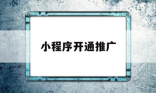 小程序开通推广(小程序推广码怎么弄),小程序开通推广(小程序推广码怎么弄),小程序开通推广,微信,APP,营销,第1张