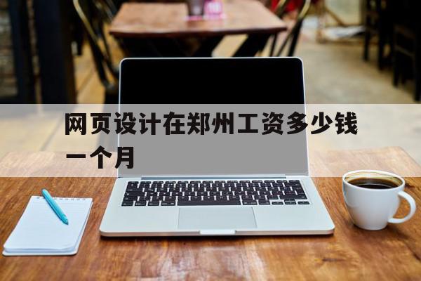 包含网页设计在郑州工资多少钱一个月的词条