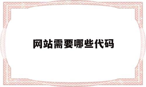 网站需要哪些代码(网站需要哪些代码才能运行),网站需要哪些代码(网站需要哪些代码才能运行),网站需要哪些代码,视频,百度,源码,第1张