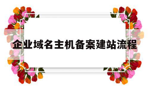 企业域名主机备案建站流程(企业域名备案都需要哪些资料)