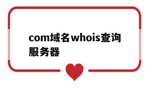 包含com域名whois查询服务器的词条,包含com域名whois查询服务器的词条,com域名whois查询服务器,信息,百度,浏览器,第1张
