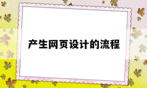 产生网页设计的流程(网页设计的流程分为哪三大步骤)