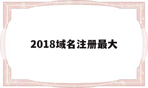 2018域名注册最大(域名最长支持注册多少年),2018域名注册最大(域名最长支持注册多少年),2018域名注册最大,信息,百度,模板,第1张