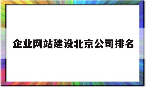 企业网站建设北京公司排名的简单介绍,企业网站建设北京公司排名的简单介绍,企业网站建设北京公司排名,百度,营销,模板,第1张