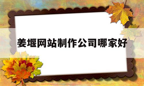 姜堰网站制作公司哪家好(姜堰网站制作公司哪家好些),姜堰网站制作公司哪家好(姜堰网站制作公司哪家好些),姜堰网站制作公司哪家好,百度,免费,投资,第1张
