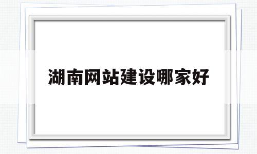 湖南网站建设哪家好(湖南有哪些有网站的公司),湖南网站建设哪家好(湖南有哪些有网站的公司),湖南网站建设哪家好,信息,百度,营销,第1张