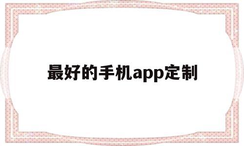 最好的手机app定制(定制安卓app),最好的手机app定制,信息,微信,APP,第1张 最好的手机app定制(定制安卓app),最好的手机app定制(定制安卓app),最好的手机app定制,信息,微信,APP,第1张