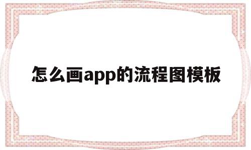 怎么画app的流程图模板(怎么画app的流程图模板图片),怎么画app的流程图模板,信息,APP,模板下载,第1张 怎么画app的流程图模板(怎么画app的流程图模板图片),怎么画app的流程图模板(怎么画app的流程图模板图片),怎么画app的流程图模板,信息,APP,模板下载,第1张