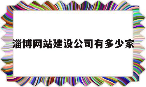 淄博网站建设公司有多少家(淄博网站建设公司有多少家公司),淄博网站建设公司有多少家(淄博网站建设公司有多少家公司),淄博网站建设公司有多少家,信息,视频,百度,第1张