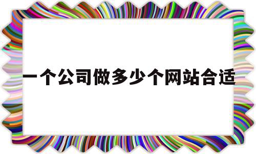 一个公司做多少个网站合适(做自己公司一个网站有必要吗),一个公司做多少个网站合适,信息,模板,引流,第1张 一个公司做多少个网站合适(做自己公司一个网站有必要吗),一个公司做多少个网站合适(做自己公司一个网站有必要吗),一个公司做多少个网站合适,信息,模板,引流,第1张
