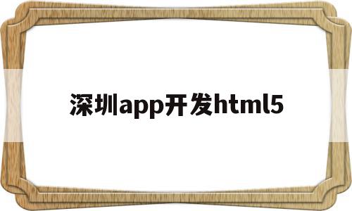 深圳app开发html5(深圳app开发公司都有哪些),深圳app开发html5,微信,APP,浏览器,第1张 深圳app开发html5(深圳app开发公司都有哪些),深圳app开发html5(深圳app开发公司都有哪些),深圳app开发html5,微信,APP,浏览器,第1张