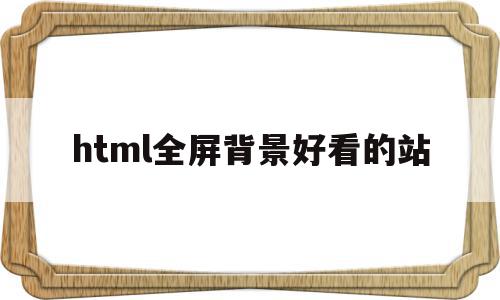 html全屏背景好看的站(html全屏背景好看的站立图片),html全屏背景好看的站,浏览器,html,第1张 html全屏背景好看的站(html全屏背景好看的站立图片),html全屏背景好看的站(html全屏背景好看的站立图片),html全屏背景好看的站,浏览器,html,第1张