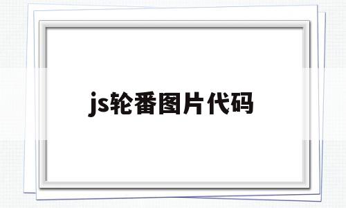 js轮番图片代码(js实现轮播图代码)