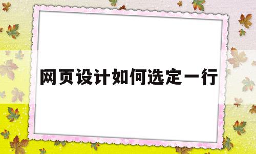 网页设计如何选定一行(网页设计怎么选中整个表格),网页设计如何选定一行(网页设计怎么选中整个表格),网页设计如何选定一行,APP,浏览器,模板,第1张