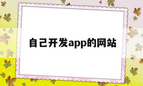 自己开发app的网站(自己开发app的网站有哪些),自己开发app的网站(自己开发app的网站有哪些),自己开发app的网站,源码,账号,微信,第1张