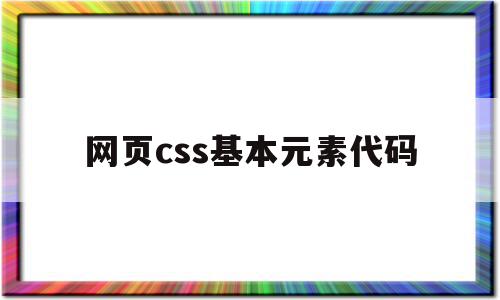 网页css基本元素代码(网页css基本元素代码怎么写)