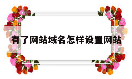 有了网站域名怎样设置网站(有了网站域名怎样设置网站权限),有了网站域名怎样设置网站(有了网站域名怎样设置网站权限),有了网站域名怎样设置网站,信息,百度,免费,第1张