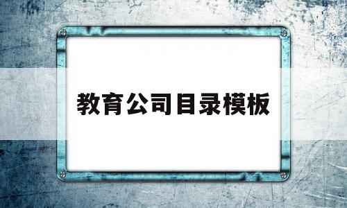 教育公司目录模板(教育公司的经营范围有哪些内容),教育公司目录模板,信息,模板,科技,第1张 教育公司目录模板(教育公司的经营范围有哪些内容),教育公司目录模板(教育公司的经营范围有哪些内容),教育公司目录模板,信息,模板,科技,第1张