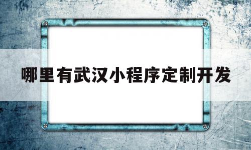 哪里有武汉小程序定制开发(哪里有武汉小程序定制开发的),哪里有武汉小程序定制开发(哪里有武汉小程序定制开发的),哪里有武汉小程序定制开发,微信,APP,模板,第1张