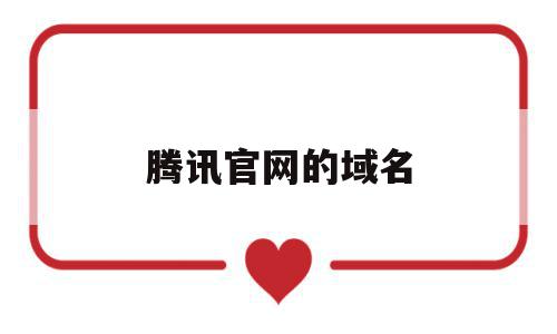 腾讯官网的域名(腾讯网的域名是什么),腾讯官网的域名(腾讯网的域名是什么),腾讯官网的域名,信息,视频,百度,第1张