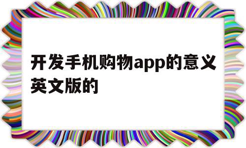 开发手机购物app的意义英文版的的简单介绍,开发手机购物app的意义英文版的,APP,安卓,app,第1张 开发手机购物app的意义英文版的的简单介绍,开发手机购物app的意义英文版的的简单介绍,开发手机购物app的意义英文版的,APP,安卓,app,第1张