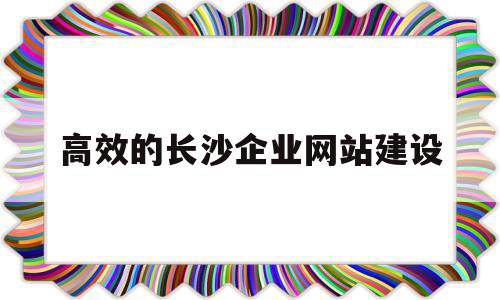 高效的长沙企业网站建设的简单介绍,高效的长沙企业网站建设的简单介绍,高效的长沙企业网站建设,信息,百度,模板,第1张