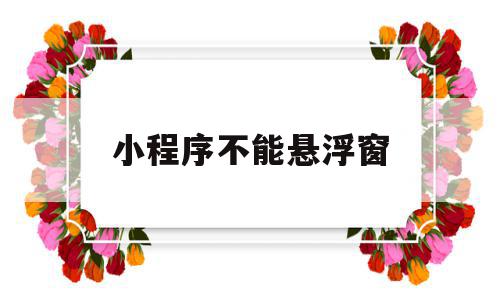 小程序不能悬浮窗(小程序不能悬浮窗吗),小程序不能悬浮窗(小程序不能悬浮窗吗),小程序不能悬浮窗,微信,导航,小程序,第1张