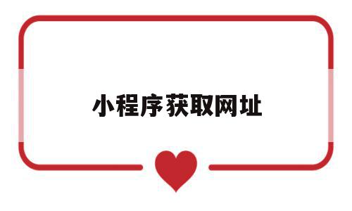 小程序获取网址(获取小程序的网址),小程序获取网址(获取小程序的网址),小程序获取网址,信息,文章,百度,第1张